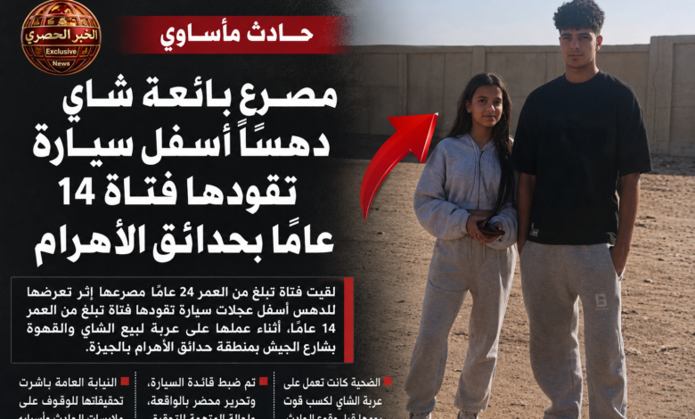 مصرع بائعة قهوة دهسًا أسفل سيارة تقودها فتاة 14 عامًا بحدائق الأهرام 1 IMG ٢٠٢٦٠٦١٩ ١٨٥٨٣٧